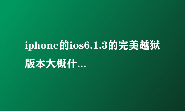 iphone的ios6.1.3的完美越狱版本大概什么时候能出来？。。