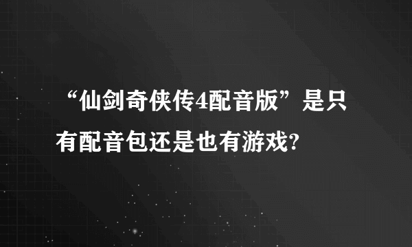 “仙剑奇侠传4配音版”是只有配音包还是也有游戏?