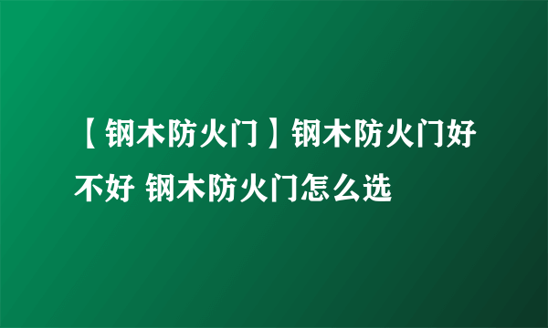 【钢木防火门】钢木防火门好不好 钢木防火门怎么选