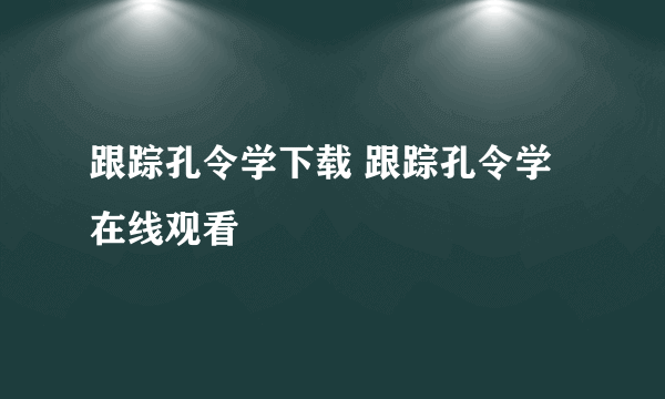 跟踪孔令学下载 跟踪孔令学在线观看