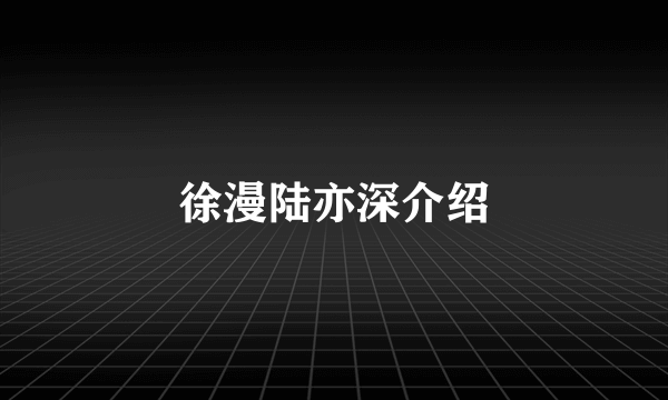 徐漫陆亦深介绍