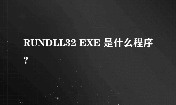 RUNDLL32 EXE 是什么程序?