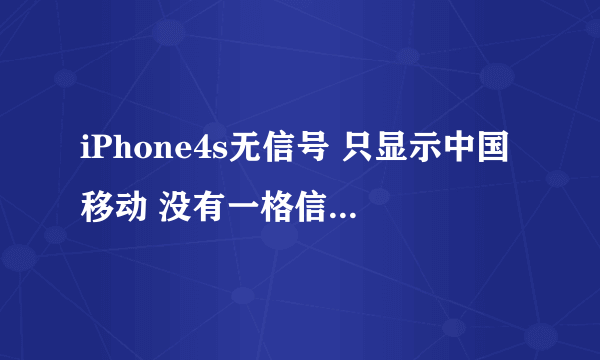 iPhone4s无信号 只显示中国移动 没有一格信号!!!为什么啊!!