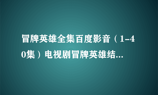 冒牌英雄全集百度影音（1-40集）电视剧冒牌英雄结局在线观看地址？