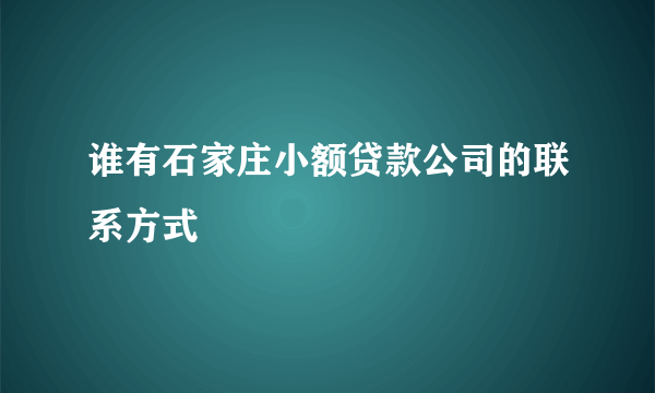 谁有石家庄小额贷款公司的联系方式