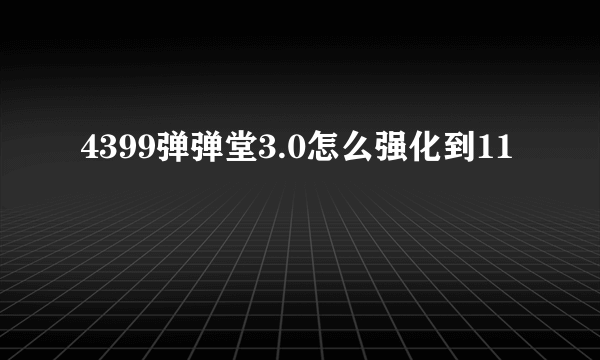 4399弹弹堂3.0怎么强化到11