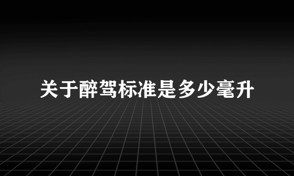 关于醉驾标准是多少毫升