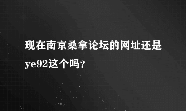 现在南京桑拿论坛的网址还是ye92这个吗？