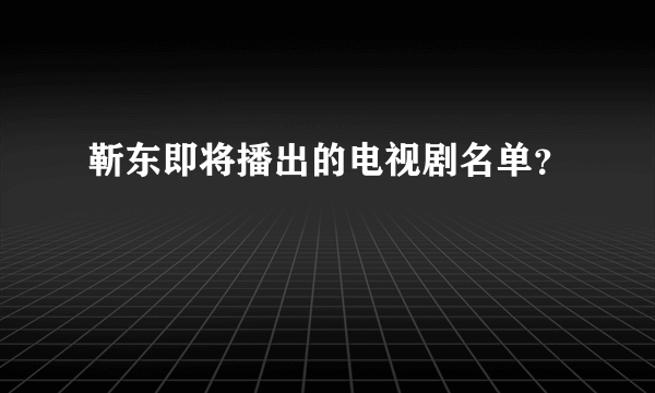 靳东即将播出的电视剧名单？