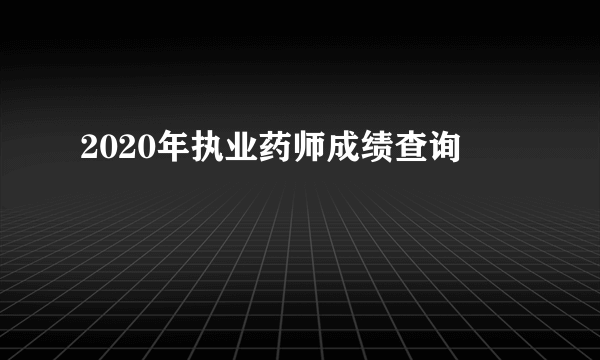 2020年执业药师成绩查询