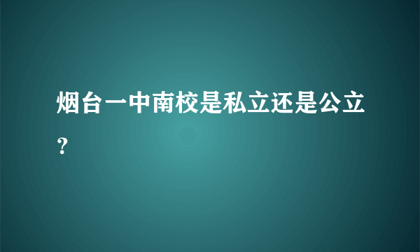 烟台一中南校是私立还是公立？