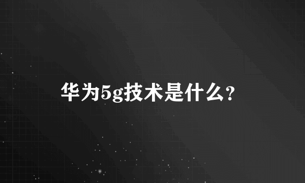 华为5g技术是什么？