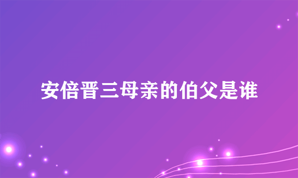 安倍晋三母亲的伯父是谁