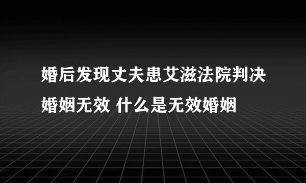 婚后发现丈夫患艾滋法院判决婚姻无效 什么是无效婚姻