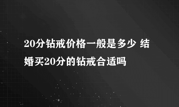 20分钻戒价格一般是多少 结婚买20分的钻戒合适吗