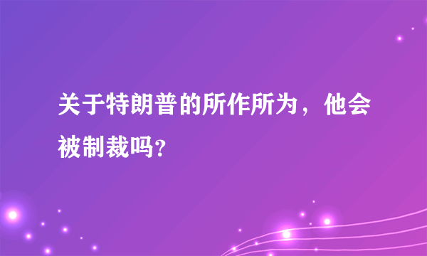 关于特朗普的所作所为，他会被制裁吗？