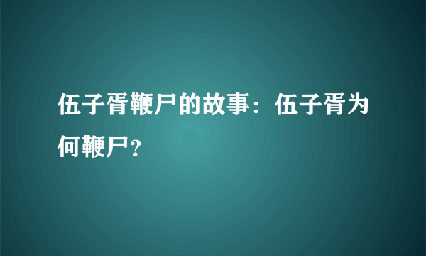 伍子胥鞭尸的故事：伍子胥为何鞭尸？