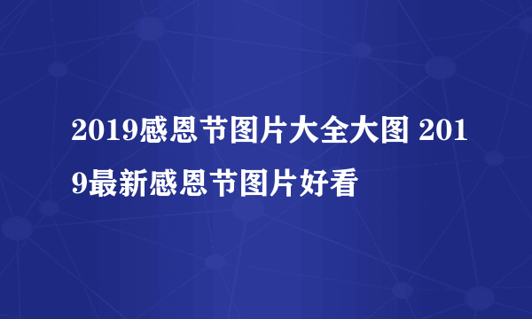 2019感恩节图片大全大图 2019最新感恩节图片好看