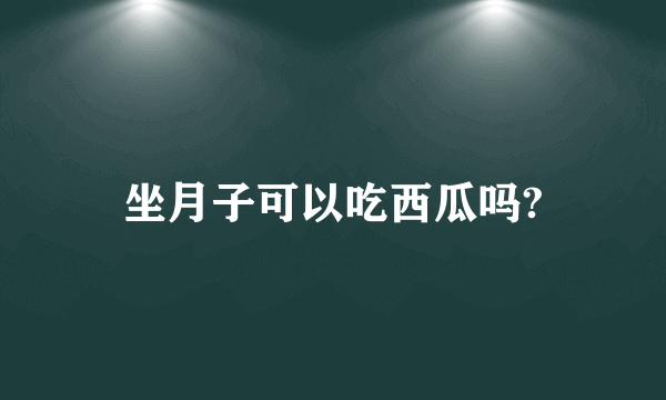 坐月子可以吃西瓜吗?