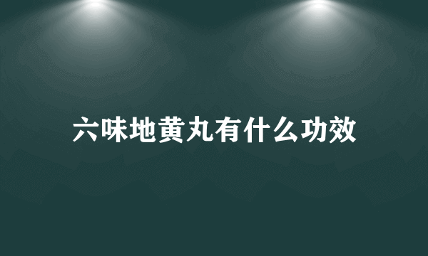 六味地黄丸有什么功效