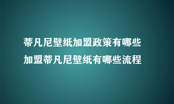 蒂凡尼壁纸加盟政策有哪些 加盟蒂凡尼壁纸有哪些流程