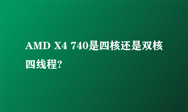 AMD X4 740是四核还是双核四线程?