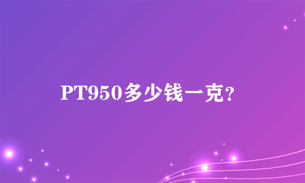 PT950多少钱一克？