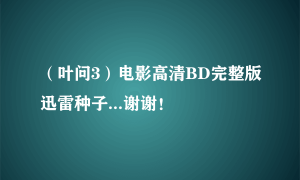 （叶问3）电影高清BD完整版迅雷种子...谢谢！