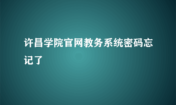 许昌学院官网教务系统密码忘记了