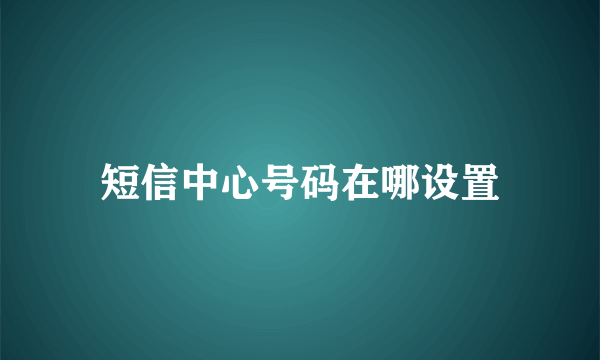 短信中心号码在哪设置