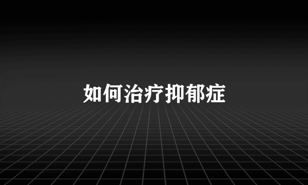 如何治疗抑郁症