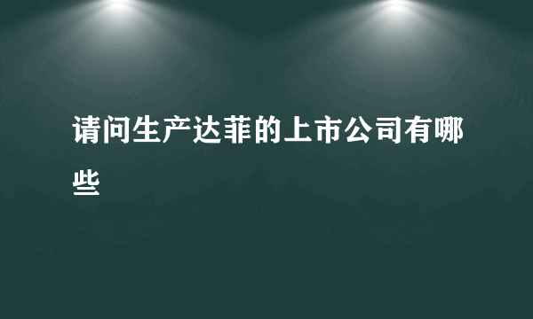 请问生产达菲的上市公司有哪些