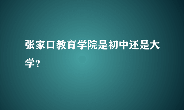 张家口教育学院是初中还是大学？