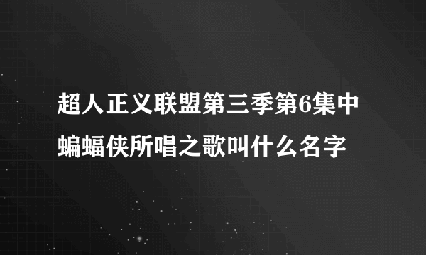 超人正义联盟第三季第6集中蝙蝠侠所唱之歌叫什么名字