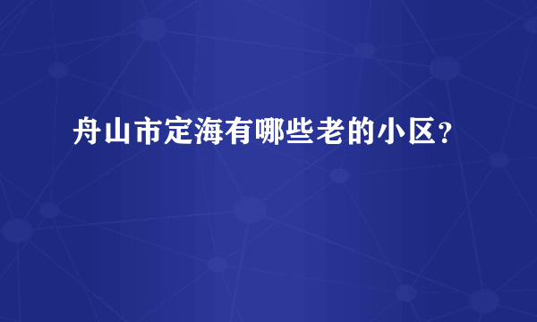 舟山市定海有哪些老的小区？