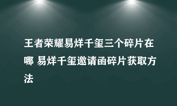 王者荣耀易烊千玺三个碎片在哪 易烊千玺邀请函碎片获取方法