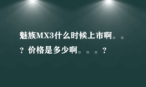 魅族MX3什么时候上市啊。。？价格是多少啊。。。？