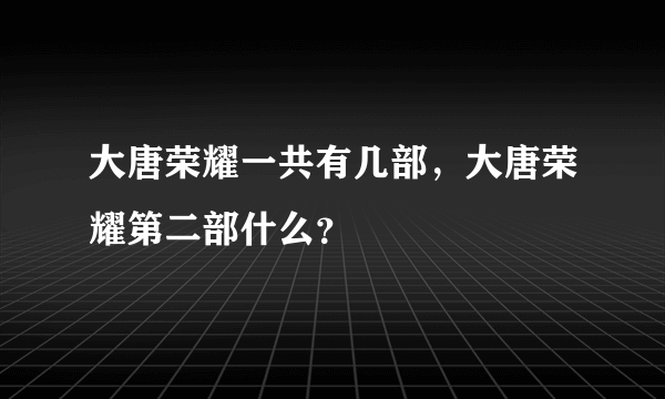 大唐荣耀一共有几部，大唐荣耀第二部什么？