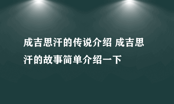 成吉思汗的传说介绍 成吉思汗的故事简单介绍一下