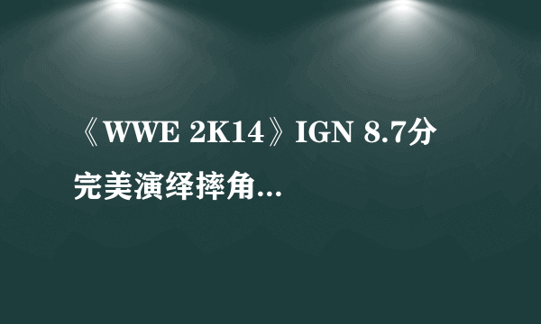 《WWE 2K14》IGN 8.7分 完美演绎摔角兴衰史！