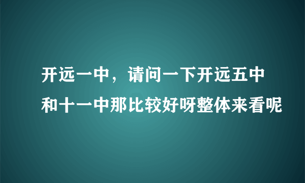 开远一中，请问一下开远五中和十一中那比较好呀整体来看呢