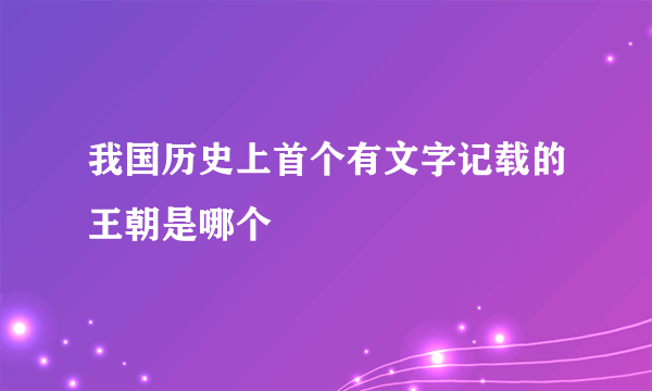 我国历史上首个有文字记载的王朝是哪个