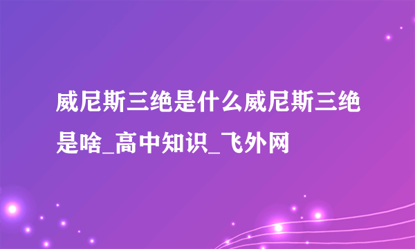 威尼斯三绝是什么威尼斯三绝是啥_高中知识_飞外网