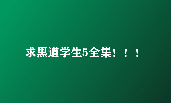 求黑道学生5全集！！！