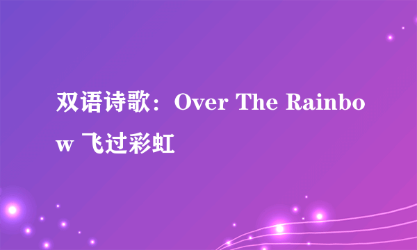 双语诗歌：Over The Rainbow 飞过彩虹