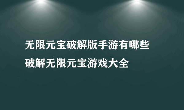 无限元宝破解版手游有哪些 破解无限元宝游戏大全