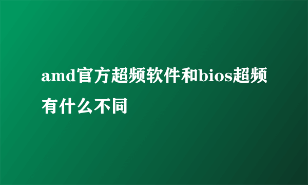 amd官方超频软件和bios超频有什么不同