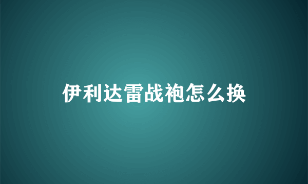 伊利达雷战袍怎么换