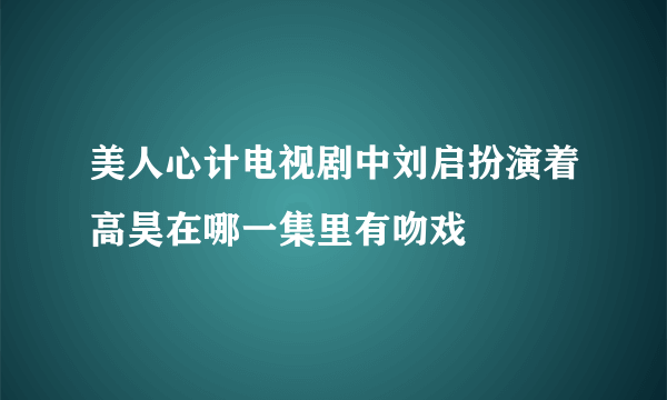 美人心计电视剧中刘启扮演着高昊在哪一集里有吻戏