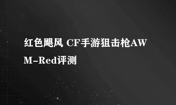 红色飓风 CF手游狙击枪AWM-Red评测